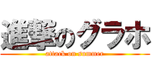 進撃のグラホ (attack on summer)