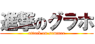 進撃のグラホ (attack on summer)