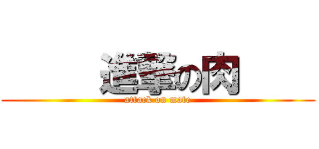      進撃の肉     (attack on mate)