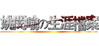 姚閔喻の生涯檔案 ()