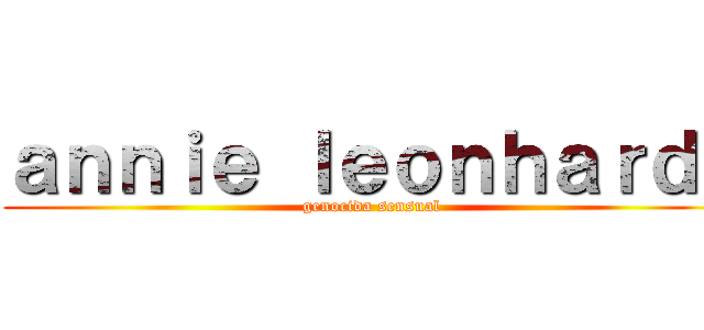 ａｎｎｉｅ ｌｅｏｎｈａｒｄｔ (genocida sensual)