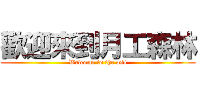 歡迎來到月工森林 (Welcome to the ass)