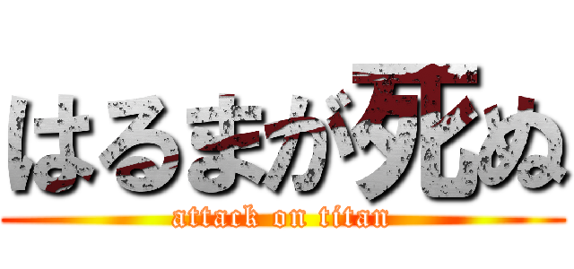 はるまが死ぬ (attack on titan)
