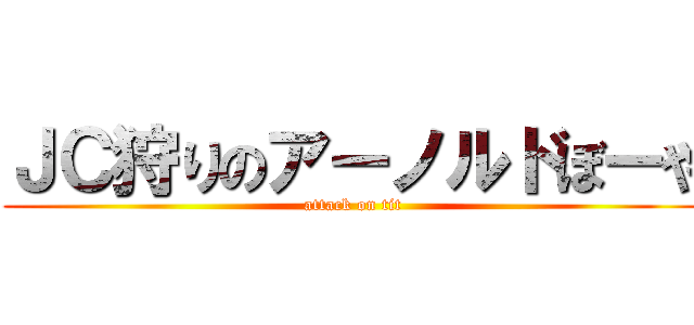 ＪＣ狩りのアーノルドぼーや (attack on tit)