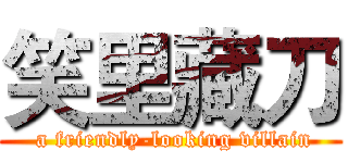 笑里藏刀 ( a friendly-looking villain)