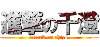 進撃の千澄 (attack on chizu)