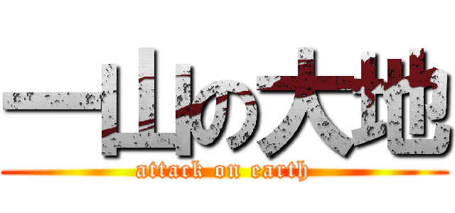 一山の大地 (attack on earth)