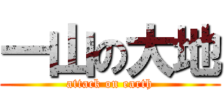 一山の大地 (attack on earth)