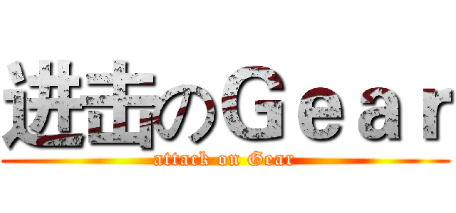 进击のＧｅａｒ (attack on Gear)
