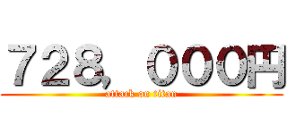 ７２８，０００円 (attack on titan)