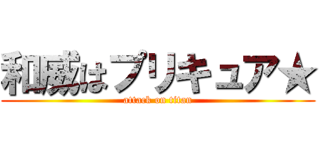 和威はプリキュア★ (attack on titan)