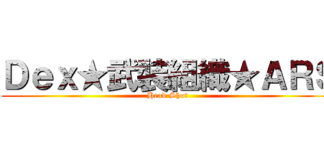 Ｄｅｘ★武裝組織★ＡＲＳ (Head Shot )