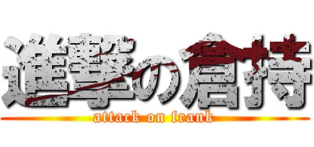 進撃の倉持 (attack on frank)