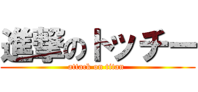 進撃のトッチー (attack on titan )