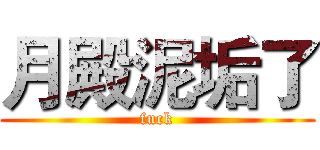 月殿泥垢了 (fuck)