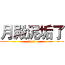 月殿泥垢了 (fuck)