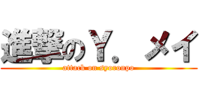 進撃のＹ．メイ (attack on syoronpo)
