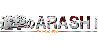 進撃のＡＲＡＳＨＩ (A R A S H I )