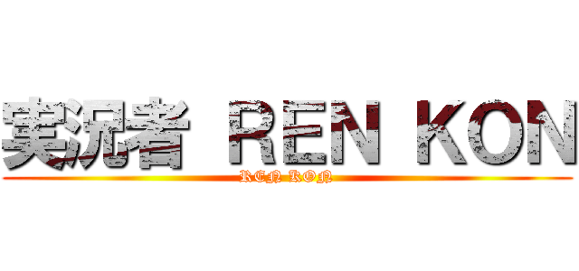 実況者 ＲＥＮ ＫＯＮ (REN KON)