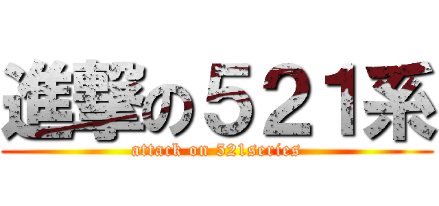 進撃の５２１系 (attack on 521series)