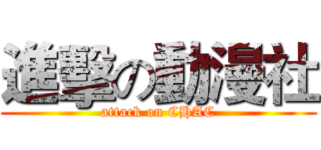 進擊の動漫社 (attack on CHAC)
