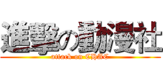 進擊の動漫社 (attack on CHAC)