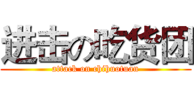 进击の吃货团 (attack on chihuotuan)