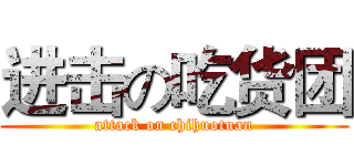 进击の吃货团 (attack on chihuotuan)