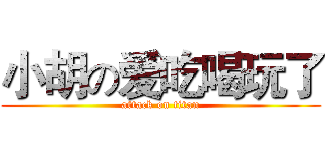 小胡の爱吃喝玩了 (attack on titan)