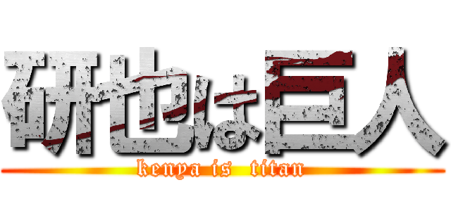 研也は巨人 (kenya is  titan)