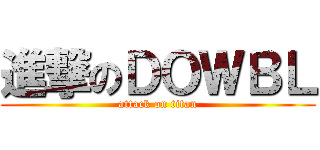 進撃のＤＯＷＢＬ (attack on titan)