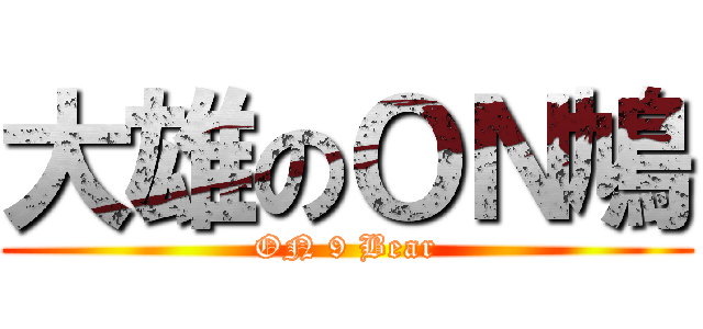 大雄のＯＮ鳩 (ON 9 Bear)