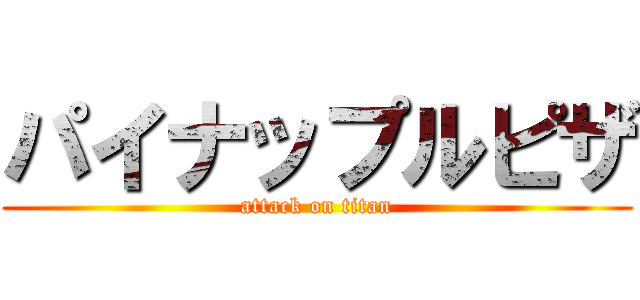 パイナップルピザ (attack on titan)