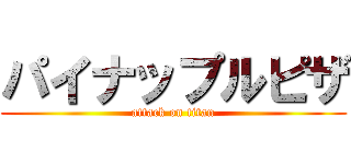 パイナップルピザ (attack on titan)