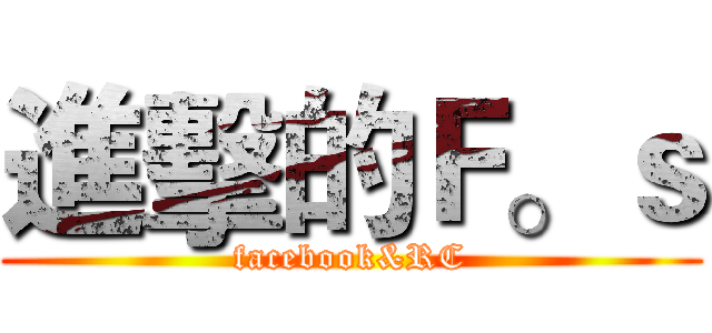 進擊的Ｆ。ｓ (facebook&RC)