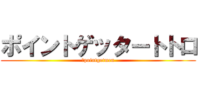 ポイントゲッタートトロ (＠pointgetmen)