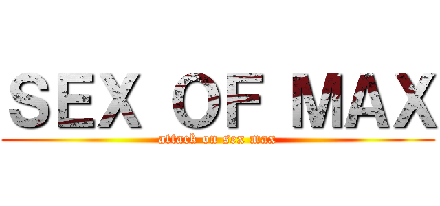 ＳＥＸ ＯＦ ＭＡＸ (attack on sex max)