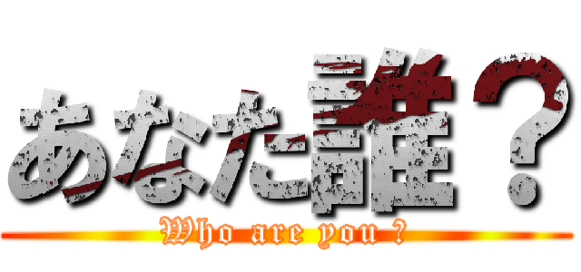 あなた誰？ (Who are you ?)