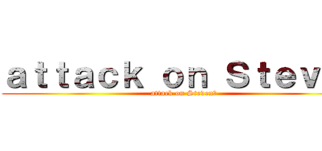 ａｔｔａｃｋ ｏｎ Ｓｔｅｖｅｎ (attack on Stevenด)