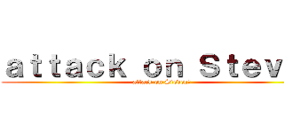 ａｔｔａｃｋ ｏｎ Ｓｔｅｖｅｎ (attack on Stevenด)