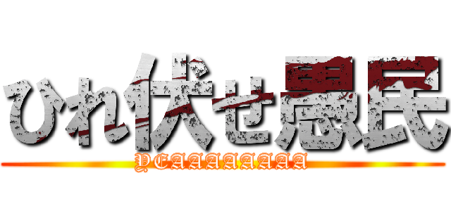ひれ伏せ愚民 (YEAAAAAAAA)