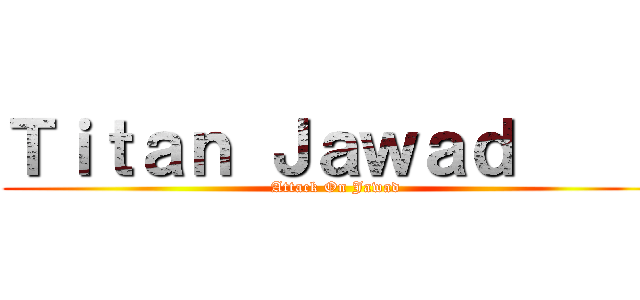 Ｔｉｔａｎ Ｊａｗａｄ      (Attack On Jawad)