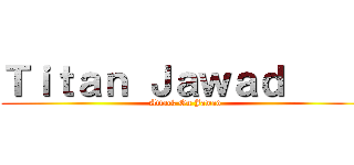 Ｔｉｔａｎ Ｊａｗａｄ      (Attack On Jawad)