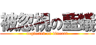 被忽視の藍蟻 (neglected on blueant)