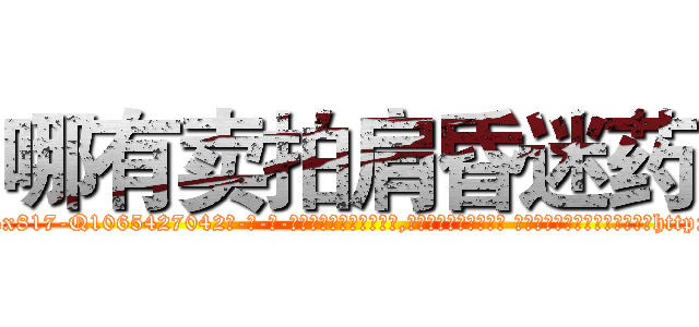 哪有卖拍肩昏迷药 (哪有卖拍肩昏迷药【电-话151x68344x817-Q1065427042元-吉-药-业】我们做的是长期生意,靠的是老客户长期支持 哪有卖拍肩昏迷药在发表了一篇http://sngk.net/b4g4IC

参考消息网我们做的是长期生意,靠的是老客户长期支持也许我们早该意识到，就连鲍勃·霍斯金斯（金球奖戏剧类电影男主角 
)