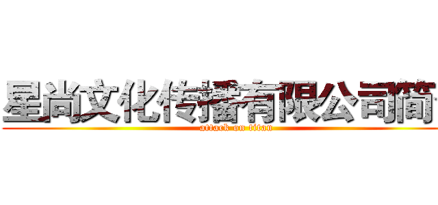 星尚文化传播有限公司简介 (attack on titan)