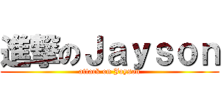 進撃のＪａｙｓｏｎ (attack on Jayson)