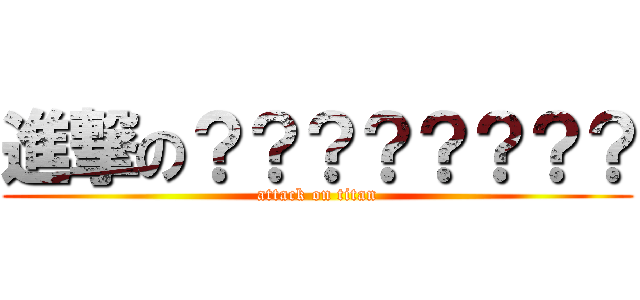 進撃の？？？？？？？？ (attack on titan)
