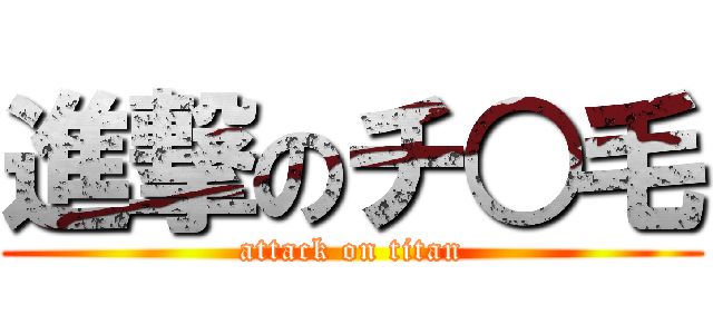 進撃のチ○毛 (attack on titan)