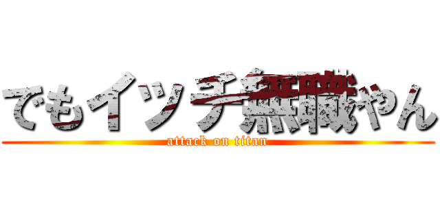 でもイッチ無職やん (attack on titan)